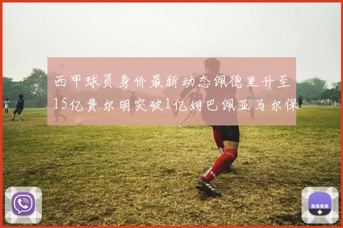 西甲球员身价最新动态佩德里升至15亿费尔明突破1亿姆巴佩亚马尔保持2亿不变
