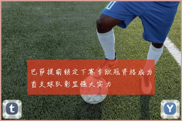 巴萨提前锁定下赛季欧冠资格成为首支球队彰显强大实力
