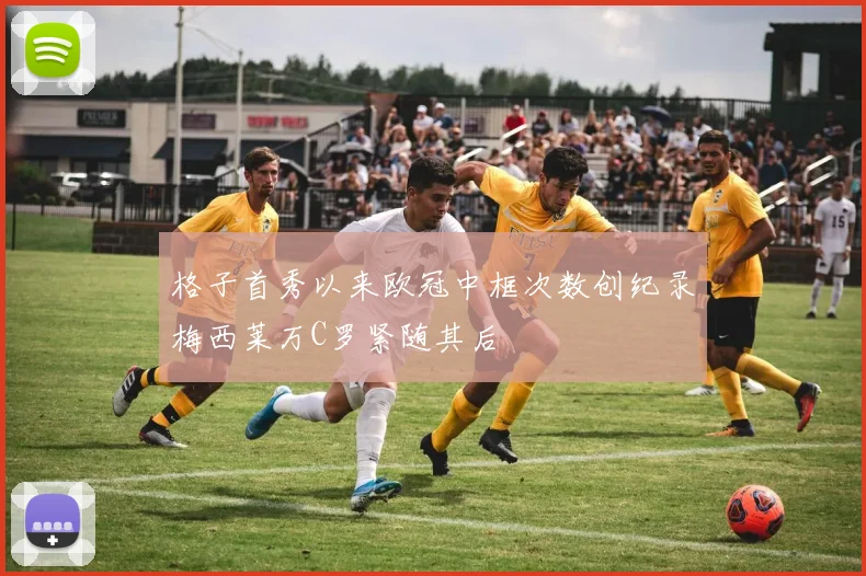 格子首秀以来欧冠中框次数创纪录梅西莱万C罗紧随其后