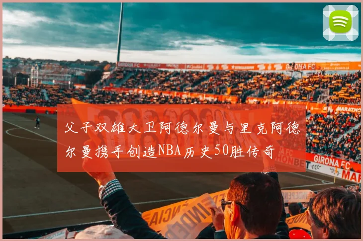 父子双雄大卫阿德尔曼与里克阿德尔曼携手创造NBA历史50胜传奇