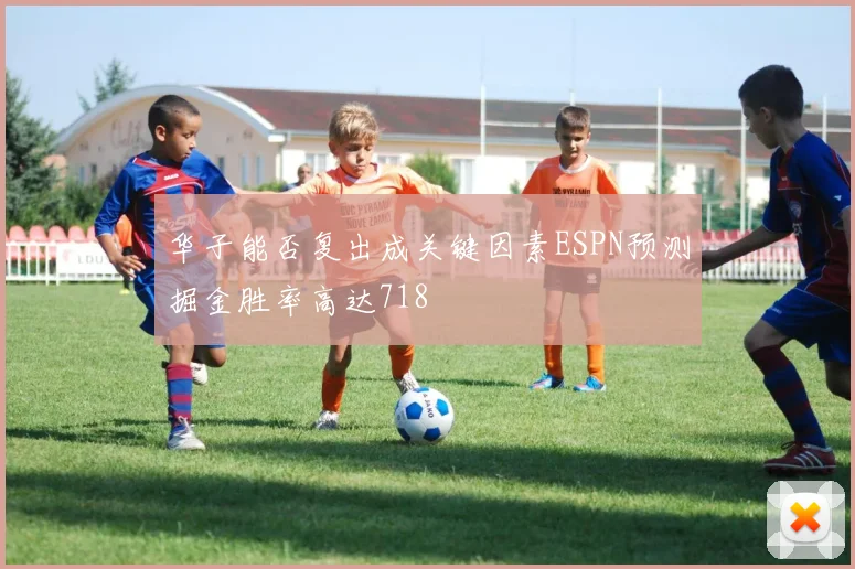 华子能否复出成关键因素ESPN预测掘金胜率高达718