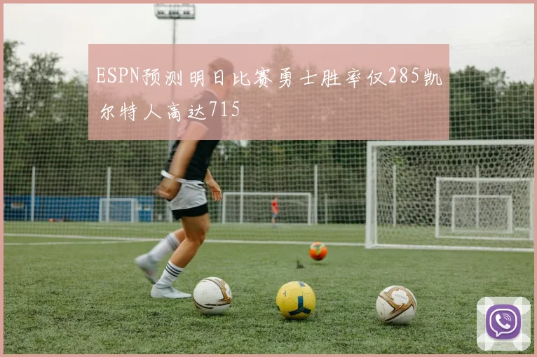 ESPN预测明日比赛勇士胜率仅285凯尔特人高达715